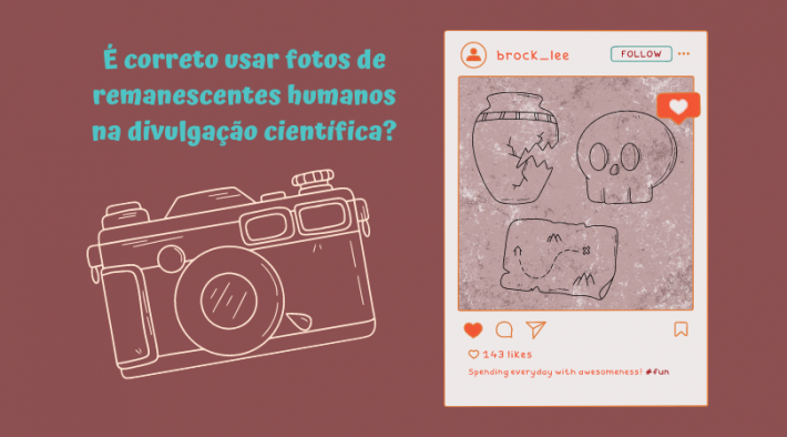 à esquerda da imagem, acima, está o texto "é correto usar fotos de remanescentes humanos na divulgação científica?". Abaixo está o desneho de uma máquina fotográfica. Na direita da imagem, uma ilustração simulando uma postagem da rede social instagram, em que dentro há objetos comuns à arqueologia - um vaso quebrado, um crânio e um mapa.