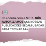 De acordo com a META, nós autorizamos que nossas publicações sejam usadas para treinar IAs