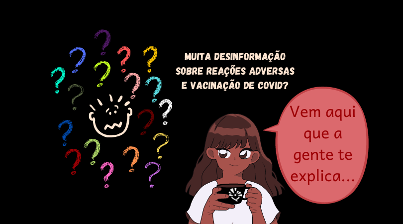 desenho de um rosto, rabiscado, com feição de medo. Ao seu redor, vários pontos de interrogação. À direita, uma menina, negra, cabelos longos e franja, toma um café. Na xícara há o símbolo do Blogs Unicamp. Em texto acima dela está escrito: "muita desinformação sobre Reações adversas e vacinação de Covid?" e ao lado dela uma caixa de diálogo, com "Vem aqui que a gente te explica!"