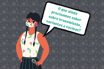 Ilustração. Mulher, virada levemente de lado, com mãos nos quadris, de máscara, tranças. Há uma caixa de diálogo com "o que mais ainda precisamos saber sobre transmissão, variantes e vacinas?