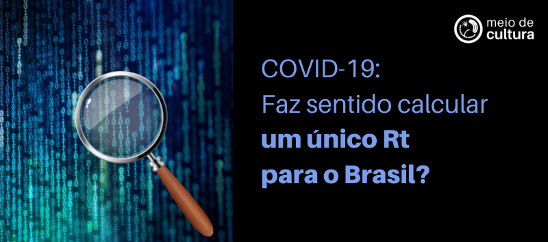 Fundo preto, vários números 0 e 1 dispostos na vertical como se fossem um código computacional, há uma lupa no centro da imagem. Texto: COVID-19: FAZ SENTIDO CALCULAR UM ÚNICO Rt PARA O BRASIL