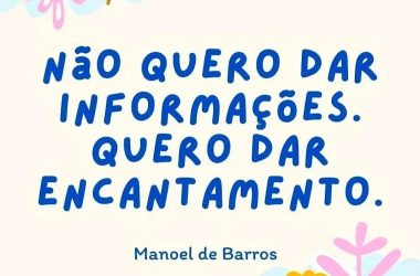 Arte com flores em laranja, verde e amarelo com a frase do poeta Manoel de Barros: Não quero dar informações. Quero dar encantamento.