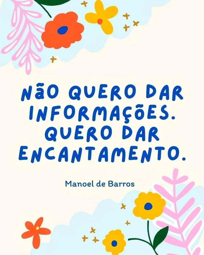 Arte com flores em laranja, verde e amarelo com a frase do poeta Manoel de Barros: Não quero dar informações. Quero dar encantamento.