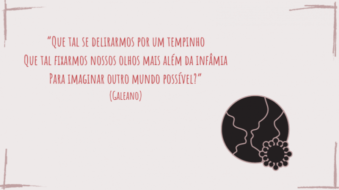 Frase do Galeano "“Que tal se delirarmos por um tempinho Que tal fixarmos nossos olhos mais além da infâmia Para imaginar outro mundo possível?” (Galeano)" com a imagem de um planeta, em preto, com o vírus do corona na frente do planeta