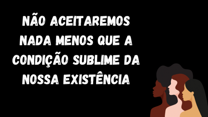 Na imagem há 3 mulheres, no canto direito inferior. Cada uma das mulheres representa uma etnia (preta, branca, indígena). As mulheres aparecem dos ombros para cima. No centro consta a frase: Não aceitaremos nada menos que a condição sublime da nossa existência