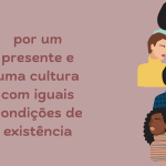 Um texto central escrito "por um presente e uma cultura com iguais condições de existência" e a imagem de várias mulheres (rosto e ombros) de diferentes etnias